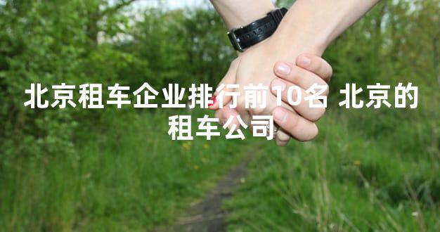 北京租车企业排行前10名 北京的租车公司